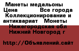 Манеты медальоны 1 › Цена ­ 7 000 - Все города Коллекционирование и антиквариат » Монеты   . Нижегородская обл.,Нижний Новгород г.